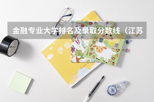 金融专业大学排名及录取分数线（江苏大学排名一览表及分数线）