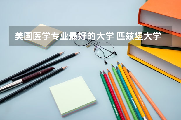 美国医学专业最好的大学 匹兹堡大学usnews美国排名