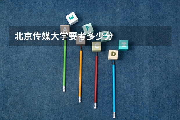 北京传媒大学要考多少分