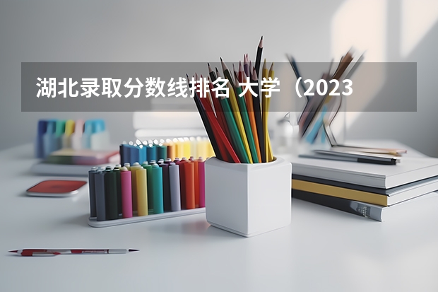 湖北录取分数线排名 大学（2023年校友会全国大学排行榜最新）