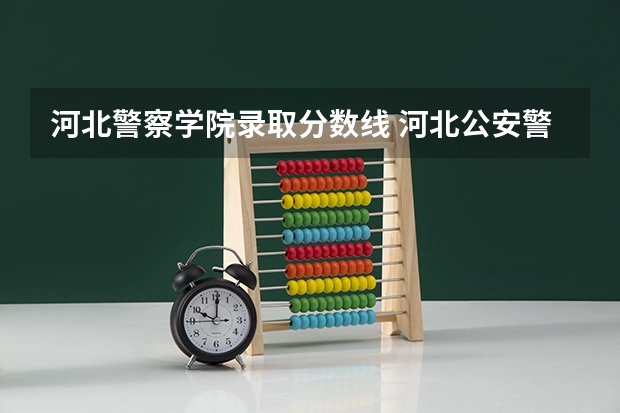 河北警察学院录取分数线 河北公安警察职业学院2023录取线