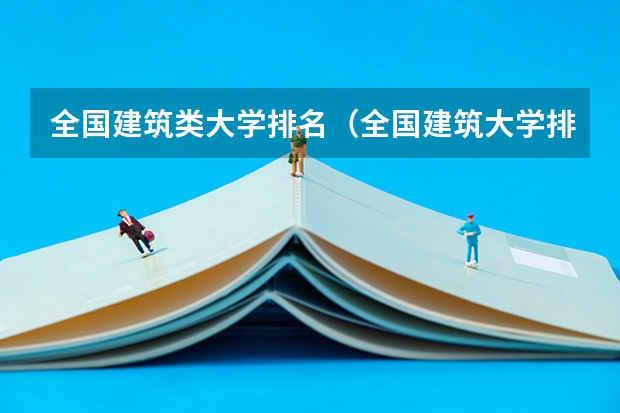 全国建筑类大学排名（全国建筑大学排名最新）