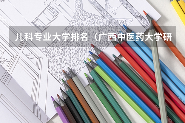 儿科专业大学排名（广西中医药大学研究生分数线）