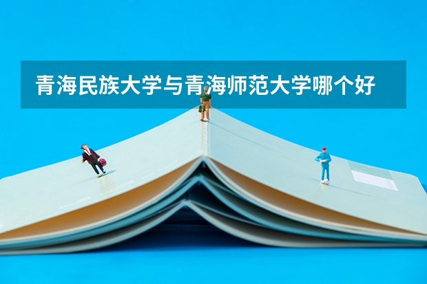 青海民族大学与青海师范大学哪个好