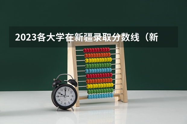 2023各大学在新疆录取分数线（新疆211大学录取分数线）