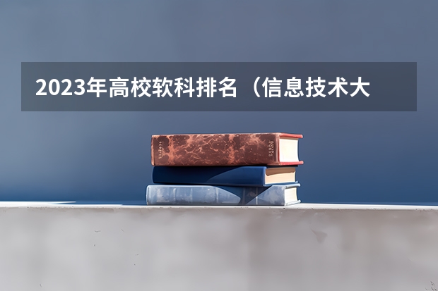 2023年高校软科排名(信息技术大学排名及分数线)