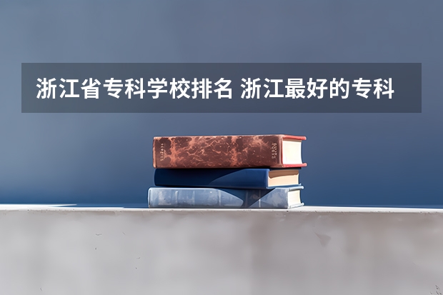 浙江省专科学校排名 浙江最好的专科大学