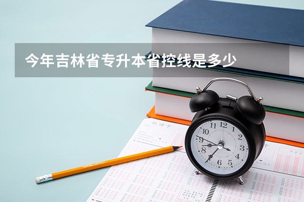 今年吉林省专升本省控线是多少
