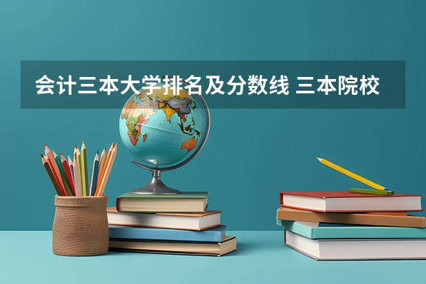 会计三本大学排名及分数线 三本院校排名及录取分数线