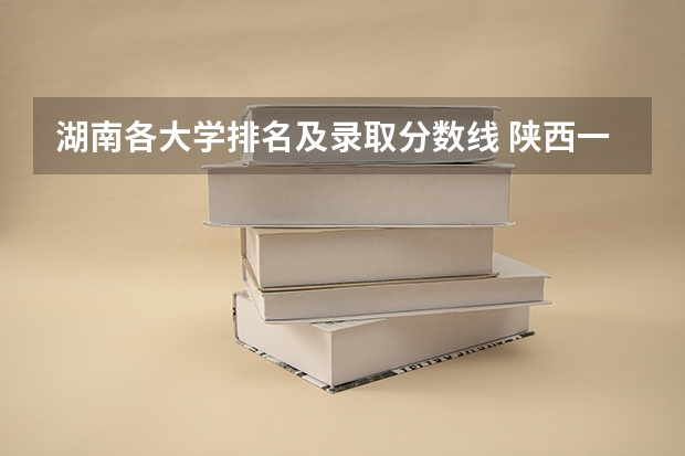 湖南各大学排名及录取分数线 陕西一本大学排名一览表及分数线