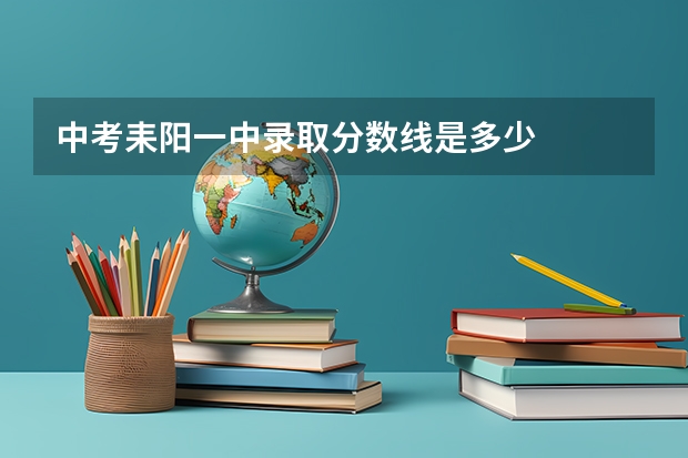 中考耒阳一中录取分数线是多少