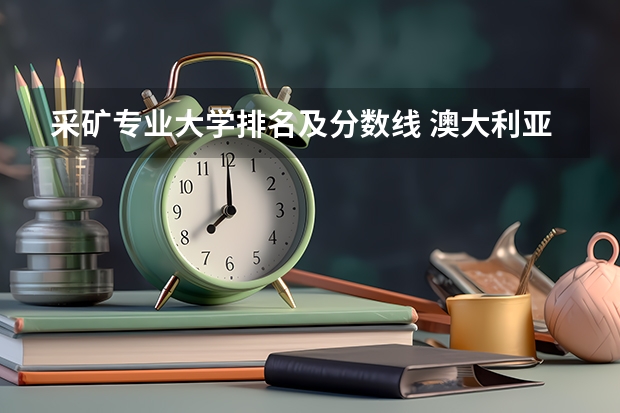 采矿专业大学排名及分数线 澳大利亚采矿专业排名