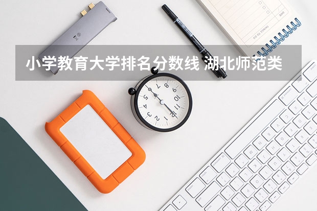 小学教育大学排名分数线 湖北师范类大学排名及分数线