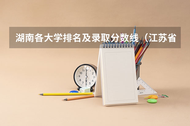 湖南各大学排名及录取分数线（江苏省大学排名一览表及分数线）