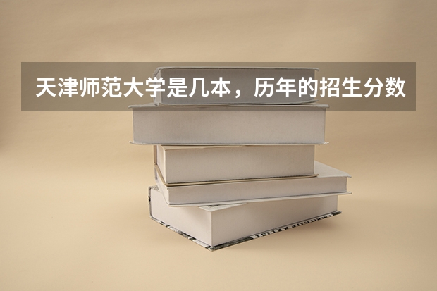 天津师范大学是几本，历年的招生分数线是多少？