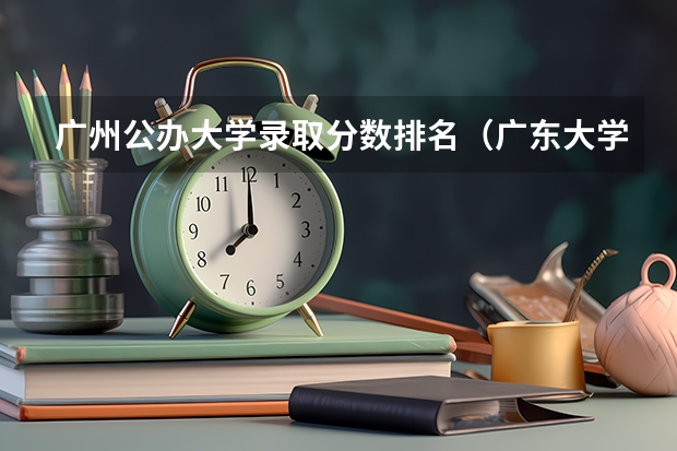 广州公办大学录取分数排名（广东大学录取分数线排名）