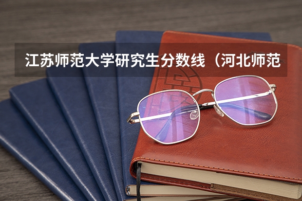 江苏师范大学研究生分数线（河北师范大学学科英语考研分数线）