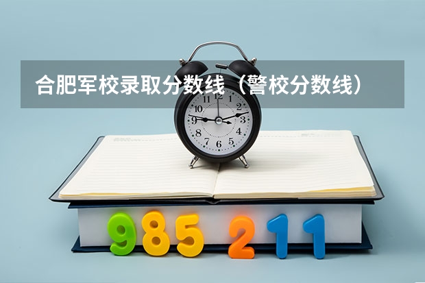合肥军校录取分数线（警校分数线）