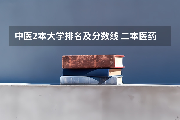 中医2本大学排名及分数线 二本医药大学排名及分数线