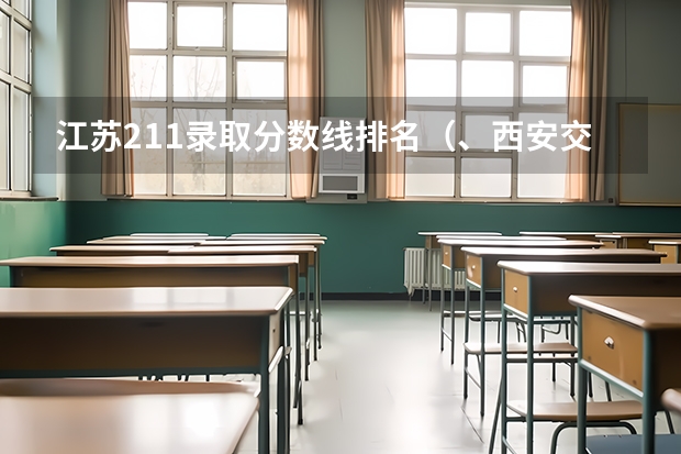 江苏211录取分数线排名（、西安交通大学专业排名及在陕西的录取分数线）