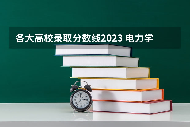 各大高校录取分数线2023 电力学校排名及分数线