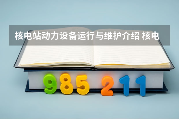 核电站动力设备运行与维护介绍 核电站动力设备运行与维护就业前景怎么样