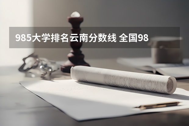 985大学排名云南分数线 全国985学校排名顺序及录取分数线