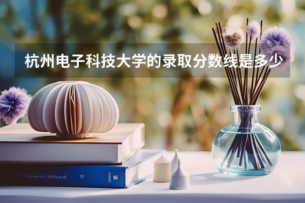 杭州电子科技大学的录取分数线是多少？