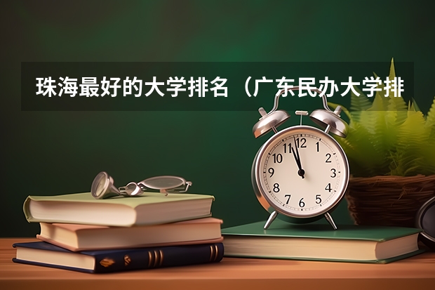 珠海最好的大学排名（广东民办大学排行榜）