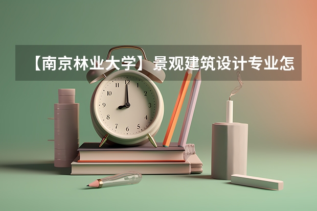 【南京林业大学】景观建筑设计专业怎么样