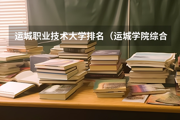 运城职业技术大学排名（运城学院综合实力展示：来看它是否值得一读！）