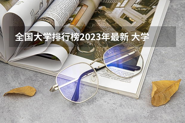 全国大学排行榜2023年最新 大学排行榜分数线