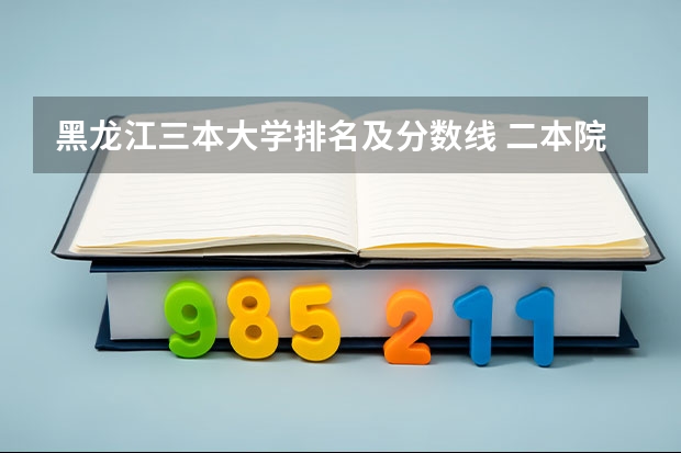 黑龙江三本大学排名及分数线 二本院校分数排名