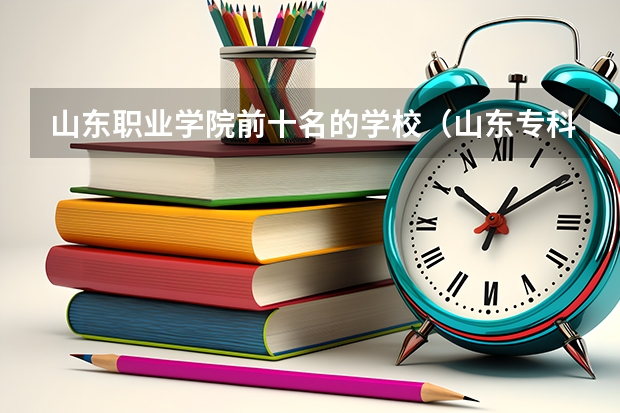 山东职业学院前十名的学校（山东专科学校排名公办）