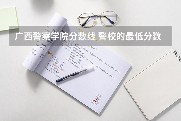 广西警察学院分数线 警校的最低分数、要求。
