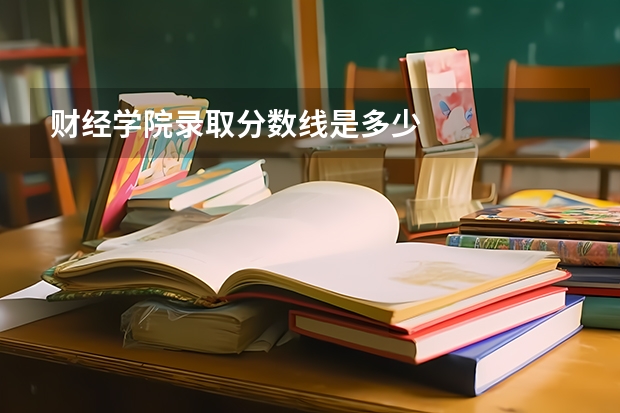 财经学院录取分数线是多少