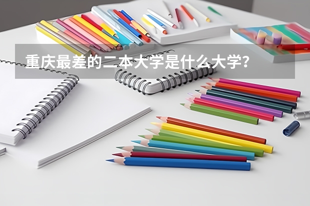 重庆最差的二本大学是什么大学？