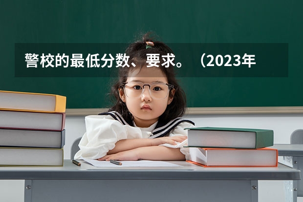 警校的最低分数、要求。（2023年甘肃r段录取院校及分数线）