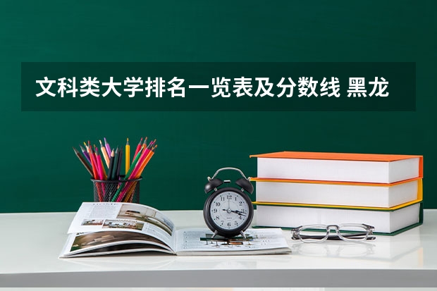 文科类大学排名一览表及分数线 黑龙江省大学排名一览表和分数线