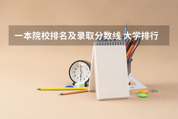 一本院校排名及录取分数线 大学排行榜及录取分数线