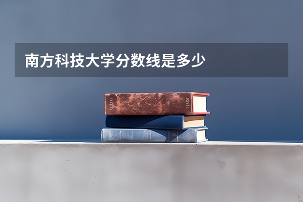 南方科技大学分数线是多少