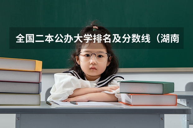 全国二本公办大学排名及分数线（湖南各大学排名及录取分数线）