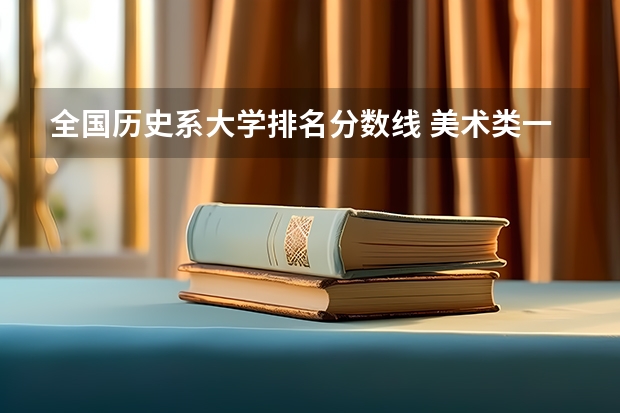 全国历史系大学排名分数线 美术类一本大学排名及分数线