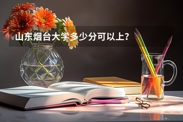 山东烟台大学多少分可以上？