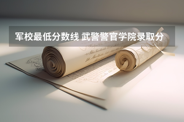 军校最低分数线 武警警官学院录取分数线