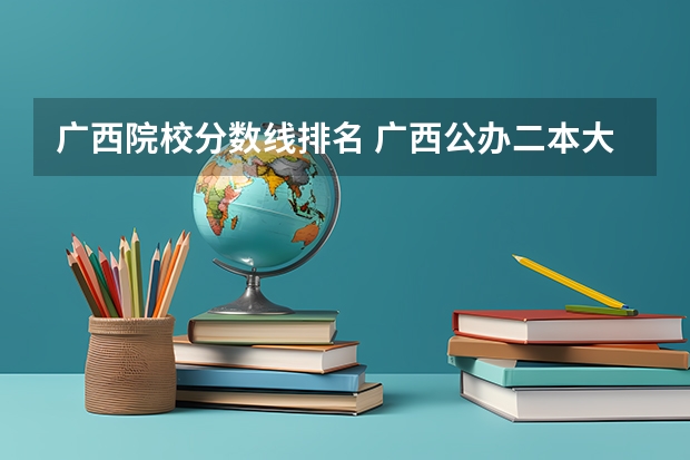 广西院校分数线排名 广西公办二本大学排名及分数线