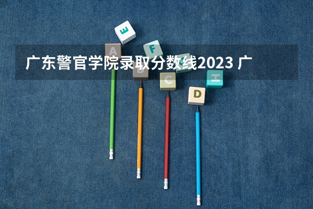 广东警官学院录取分数线2023 广东警官学院录取分数线