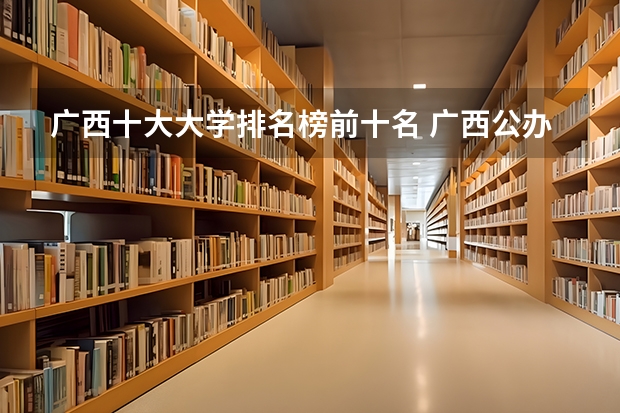 广西十大大学排名榜前十名 广西公办二本分数排名