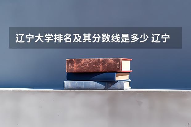 辽宁大学排名及其分数线是多少 辽宁本科学校排名及分数线