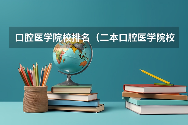 口腔医学院校排名（二本口腔医学院校排名以及分数线）